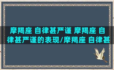 摩羯座 自律甚严谨 摩羯座 自律甚严谨的表现/摩羯座 自律甚严谨 摩羯座 自律甚严谨的表现-我的网站